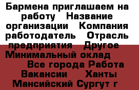 Бармена приглашаем на работу › Название организации ­ Компания-работодатель › Отрасль предприятия ­ Другое › Минимальный оклад ­ 15 000 - Все города Работа » Вакансии   . Ханты-Мансийский,Сургут г.